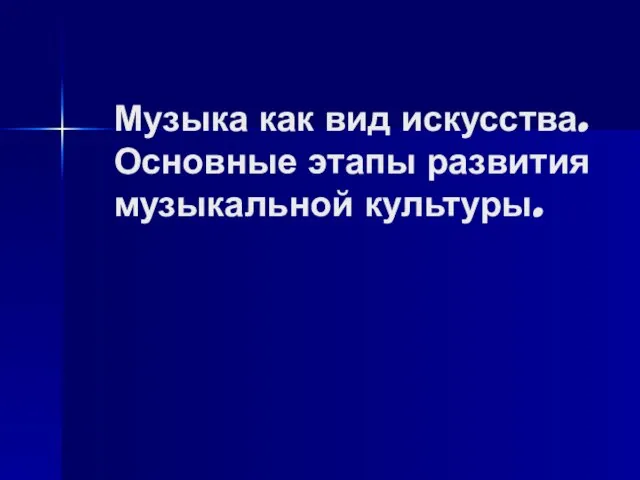 Музыка как вид искусства. Основные этапы развития музыкальной культуры.