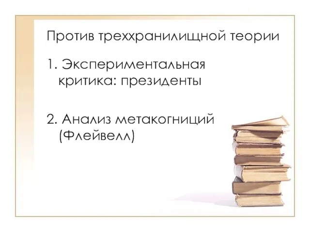 Против треххранилищной теории 1. Экспериментальная критика: президенты 2. Анализ метакогниций (Флейвелл)