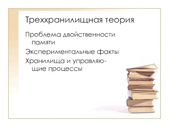 Треххранилищная теория Проблема двойственности памяти Экспериментальные факты Хранилища и управляю-щие процессы