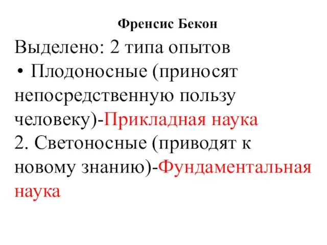 Френсис Бекон Выделено: 2 типа опытов Плодоносные (приносят непосредственную пользу человеку)-Прикладная