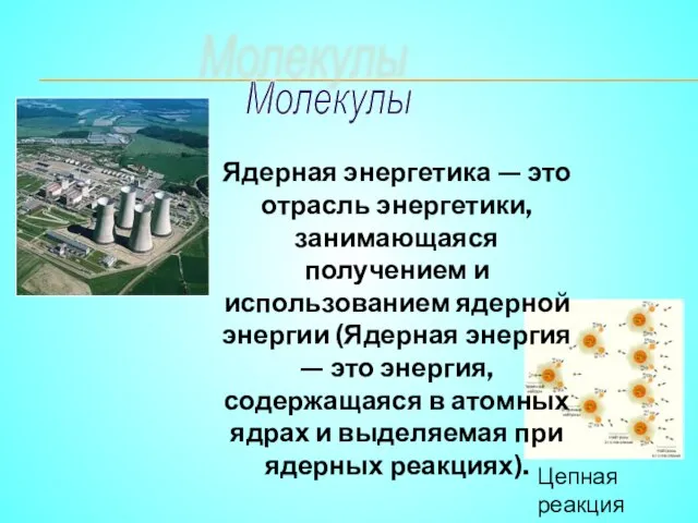 Молекулы Цепная реакция Ядерная энергетика — это отрасль энергетики, занимающаяся получением