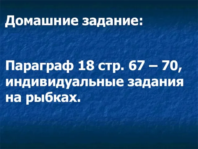 Домашние задание: Параграф 18 стр. 67 – 70, индивидуальные задания на рыбках.