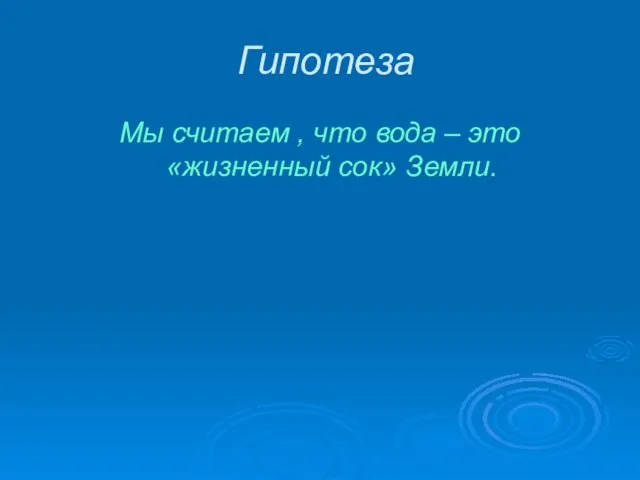 Гипотеза Мы считаем , что вода – это «жизненный сок» Земли.