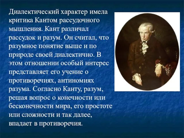 Диалектический характер имела критика Кантом рассудочного мышления. Кант различал рассудок и