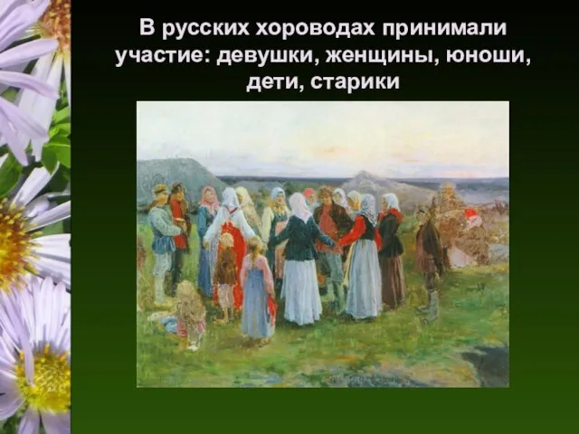 В русских хороводах принимали участие: девушки, женщины, юноши, дети, старики