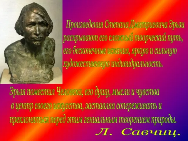 Произведения Степана Дмитриевича Эрьзи раскрывают его сложный творческий путь, его бесконечные