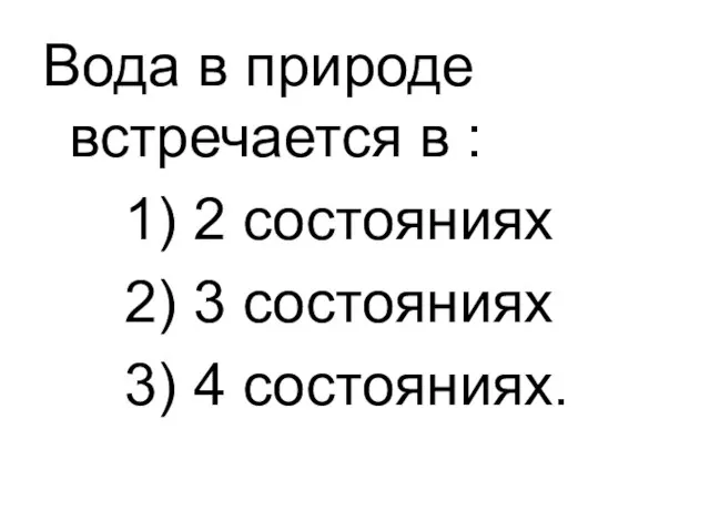 Вода в природе встречается в : 1) 2 состояниях 2) 3 состояниях 3) 4 состояниях.