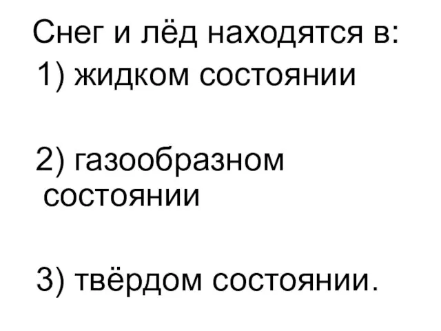 Снег и лёд находятся в: 1) жидком состоянии 2) газообразном состоянии 3) твёрдом состоянии.