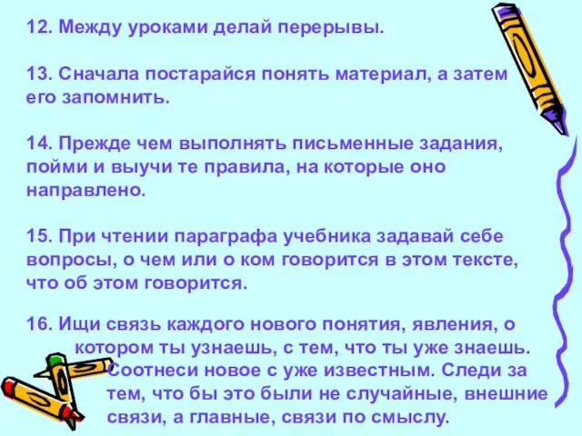 12. Между уроками делай перерывы. 13. Сначала постарайся понять материал, а