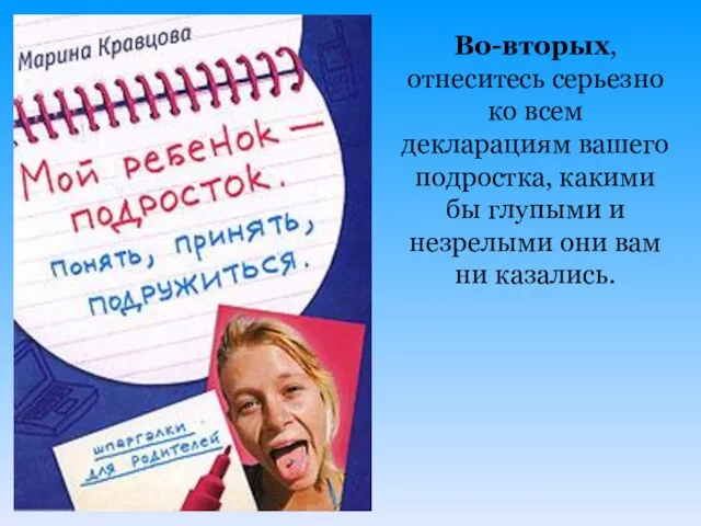 Во-вторых, отнеситесь серьезно ко всем декларациям вашего подростка, какими бы глупыми