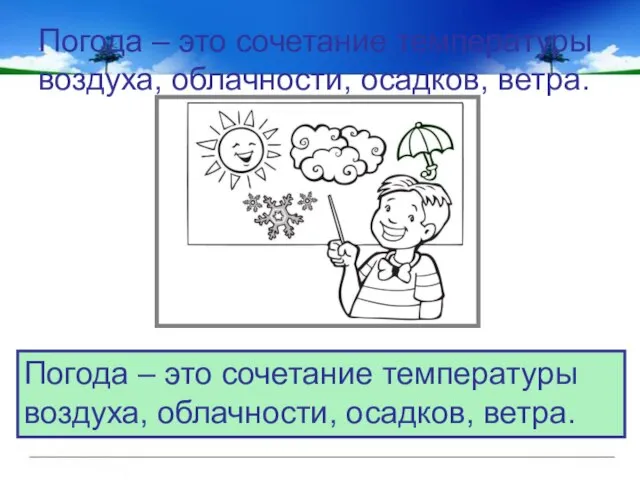 Погода – это сочетание температуры воздуха, облачности, осадков, ветра. Погода –