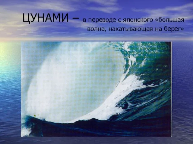 ЦУНАМИ – в переводе с японского «большая волна, накатывающая на берег»