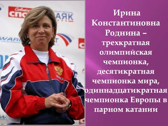 Ирина Константиновна Роднина – трехкратная олимпийская чемпионка, десятикратная чемпионка мира, одиннадцатикратная чемпионка Европы в парном катании