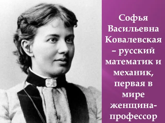 Софья Васильевна Ковалевская – русский математик и механик, первая в мире женщина-профессор