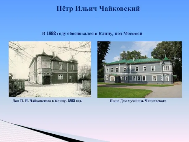 Пётр Ильич Чайковский В 1892 году обосновался в Клину, под Москвой