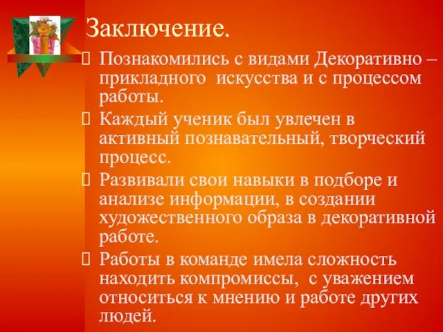 Заключение. Познакомились с видами Декоративно –прикладного искусства и с процессом работы.