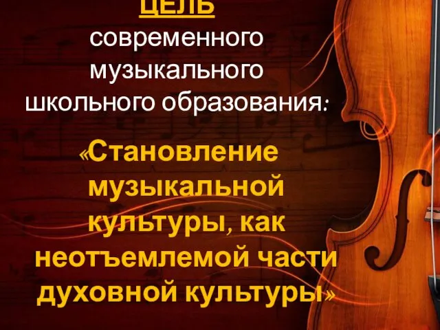 ЦЕЛЬ современного музыкального школьного образования: «Становление музыкальной культуры, как неотъемлемой части духовной культуры»