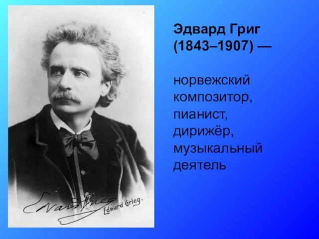 Эдвард Григ (1843–1907) — норвежский композитор, пианист, дирижёр, музыкальный деятель