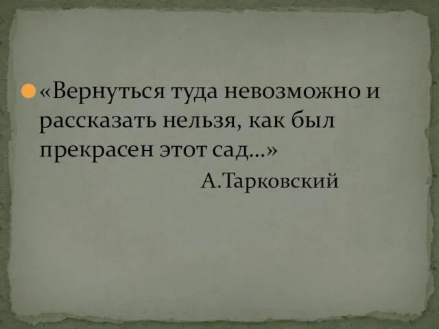 «Вернуться туда невозможно и рассказать нельзя, как был прекрасен этот сад…» А.Тарковский