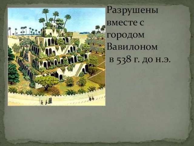 Разрушены вместе с городом Вавилоном в 538 г. до н.э.