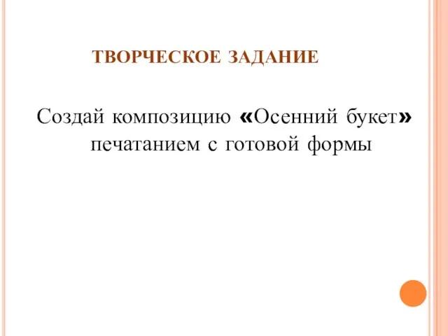 ТВОРЧЕСКОЕ ЗАДАНИЕ Создай композицию «Осенний букет» печатанием с готовой формы