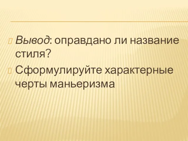 Вывод: оправдано ли название стиля? Сформулируйте характерные черты маньеризма