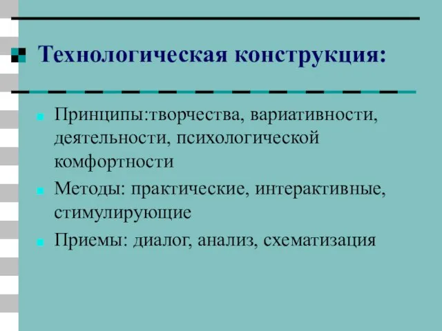 Технологическая конструкция: Принципы:творчества, вариативности,деятельности, психологической комфортности Методы: практические, интерактивные, стимулирующие Приемы: диалог, анализ, схематизация