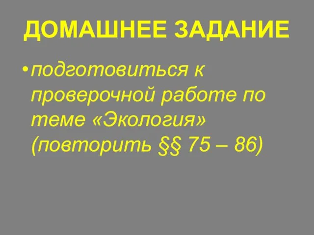 ДОМАШНЕЕ ЗАДАНИЕ подготовиться к проверочной работе по теме «Экология» (повторить §§ 75 – 86)