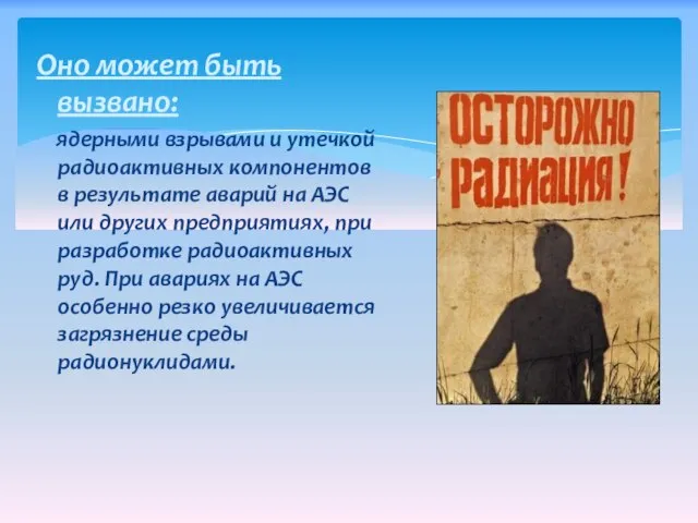 Оно может быть вызвано: ядерными взрывами и утечкой радиоактивных компонентов в