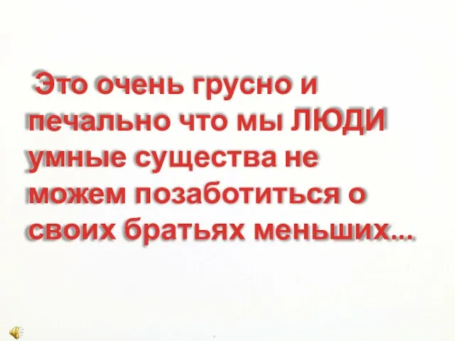 Это очень грусно и печально что мы ЛЮДИ умные существа не