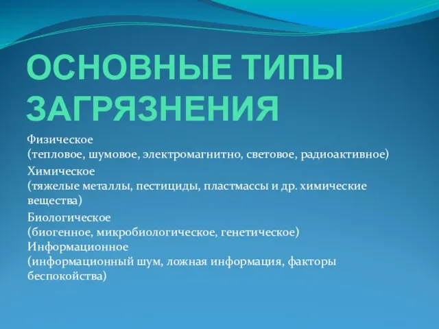 ОСНОВНЫЕ ТИПЫ ЗАГРЯЗНЕНИЯ Физическое (тепловое, шумовое, электромагнитно, световое, радиоактивное) Химическое (тяжелые