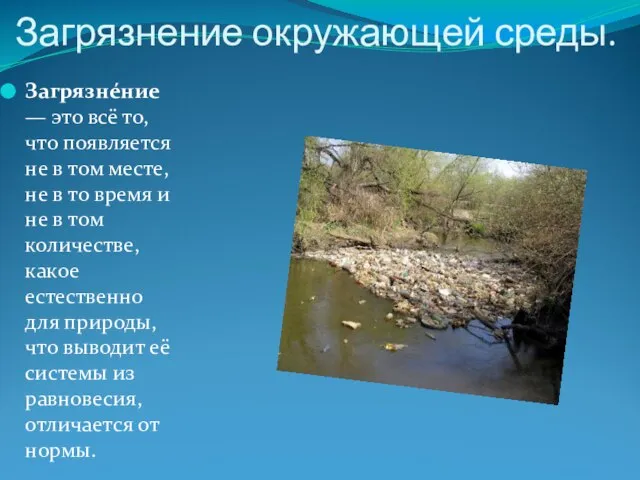 Загрязнение окружающей среды. Загрязне́ние — это всё то, что появляется не