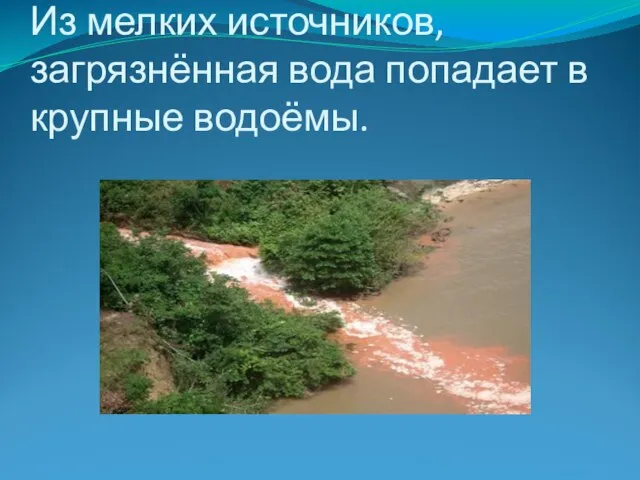 Из мелких источников, загрязнённая вода попадает в крупные водоёмы.