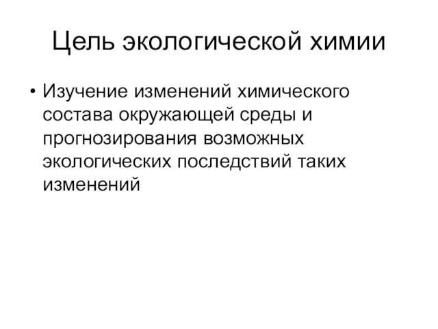 Цель экологической химии Изучение изменений химического состава окружающей среды и прогнозирования возможных экологических последствий таких изменений