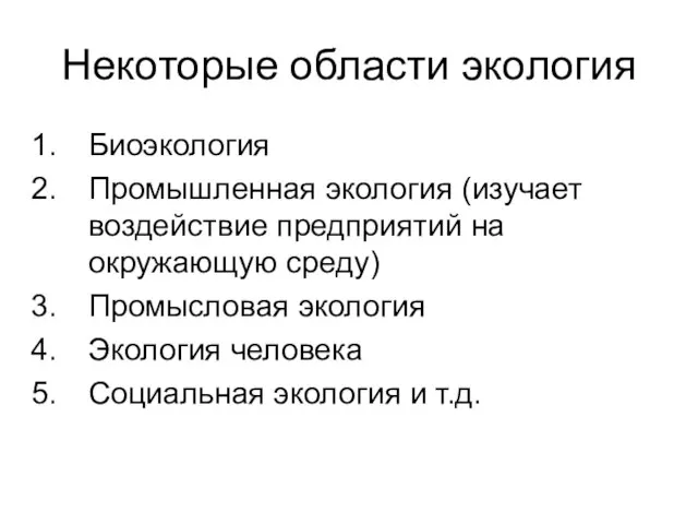 Некоторые области экология Биоэкология Промышленная экология (изучает воздействие предприятий на окружающую