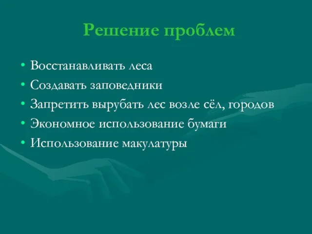 Решение проблем Восстанавливать леса Создавать заповедники Запретить вырубать лес возле сёл,