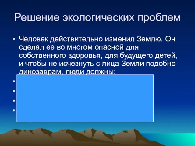 Решение экологических проблем Человек действительно изменил Землю. Он сделал ее во