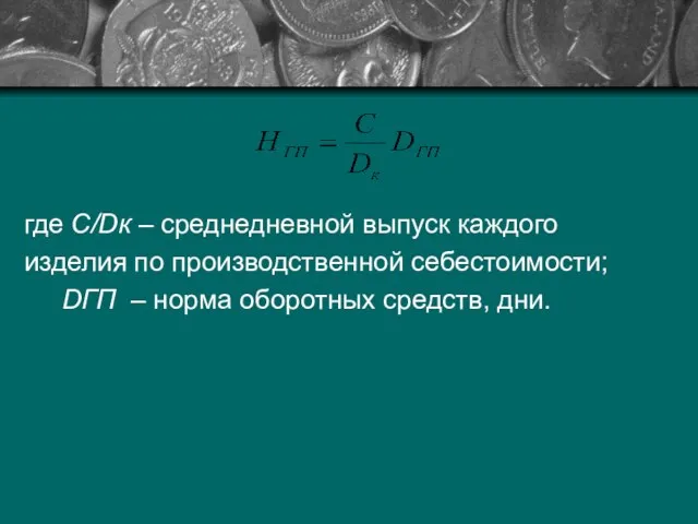 где С/Dк – среднедневной выпуск каждого изделия по производственной себестоимости; DГП – норма оборотных средств, дни.