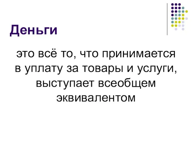 Деньги это всё то, что принимается в уплату за товары и услуги, выступает всеобщем эквивалентом