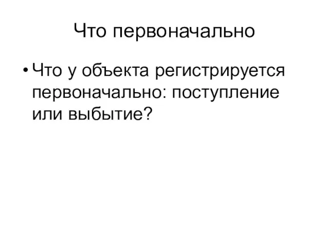 Что первоначально Что у объекта регистрируется первоначально: поступление или выбытие?