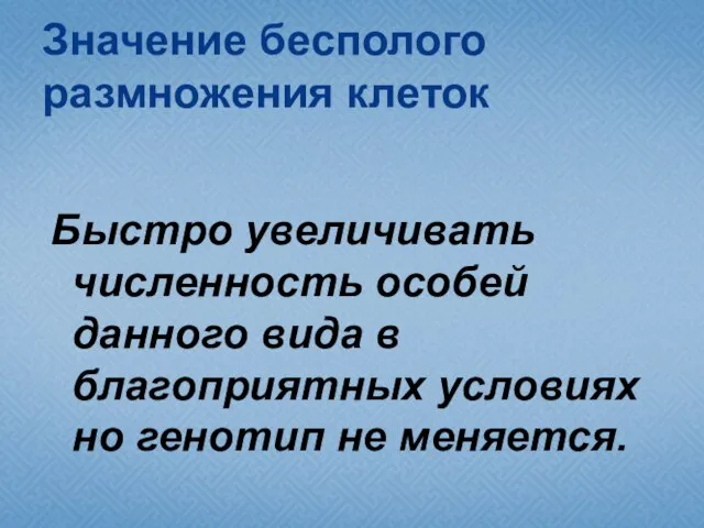 Значение бесполого размножения клеток Быстро увеличивать численность особей данного вида в