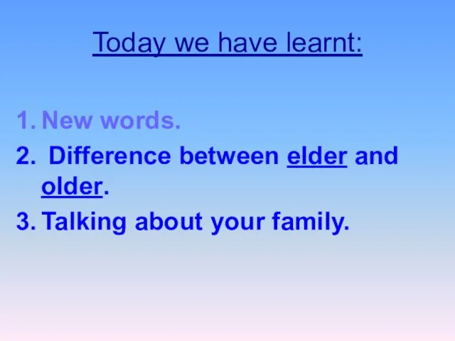 Today we have learnt: New words. Difference between elder and older. Talking about your family.