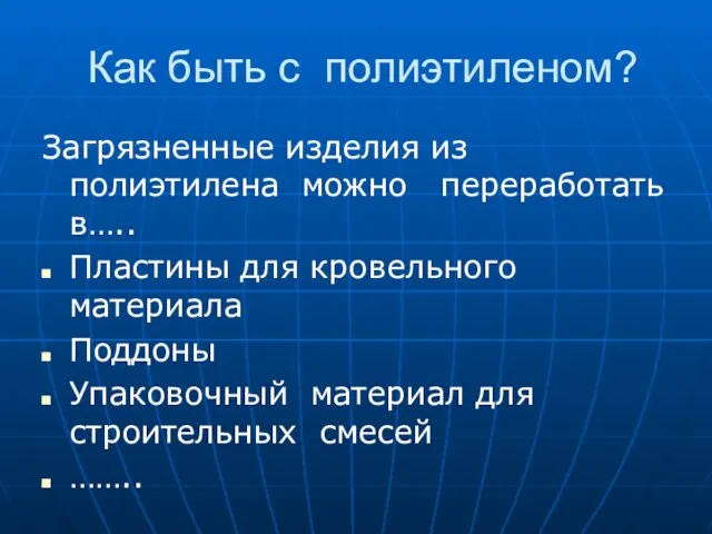 Как быть с полиэтиленом? Загрязненные изделия из полиэтилена можно переработать в…..