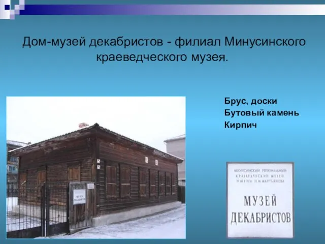 Дом-музей декабристов - филиал Минусинского краеведческого музея. Брус, доски Бутовый камень Кирпич