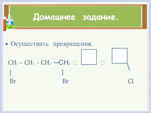 Домашнее задание. Осуществить превращения. CH2 – CH2 - CH2 ─СН2 ⭢