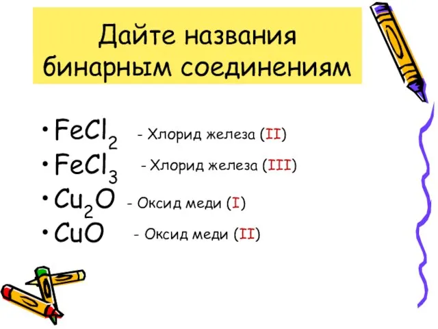 Дайте названия бинарным соединениям FeCl2 FeCl3 Cu2O CuO - Хлорид железа