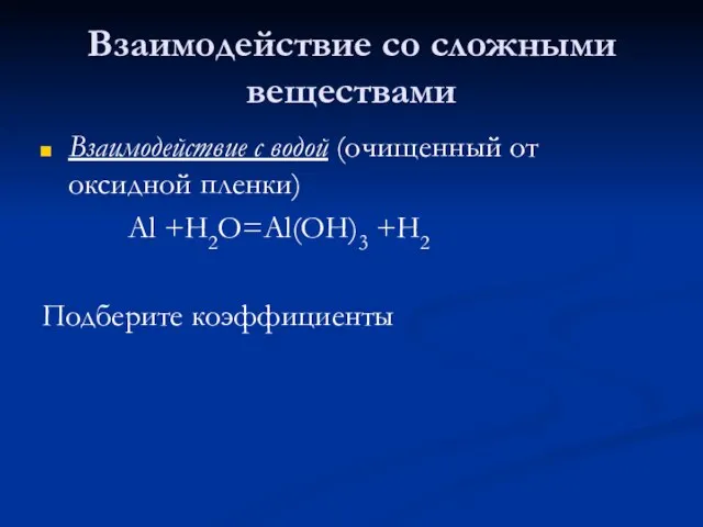 Взаимодействие со сложными веществами Взаимодействие с водой (очищенный от оксидной пленки) Al +H2O=Al(OH)3 +H2 Подберите коэффициенты