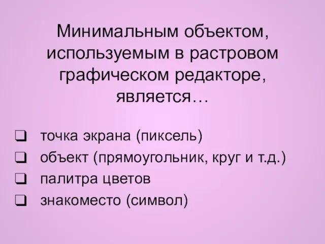 Минимальным объектом, используемым в растровом графическом редакторе, является… точка экрана (пиксель)