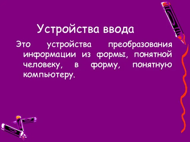 Устройства ввода Это устройства преобразования информации из формы, понятной человеку, в форму, понятную компьютеру.