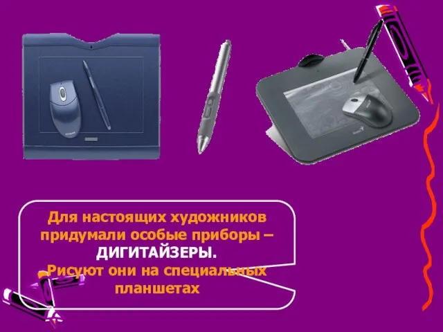 Для настоящих художников придумали особые приборы – ДИГИТАЙЗЕРЫ. Рисуют они на специальных планшетах